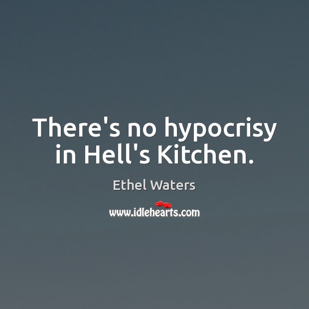There’s no hypocrisy in Hell’s Kitchen. Ethel Waters Picture Quote