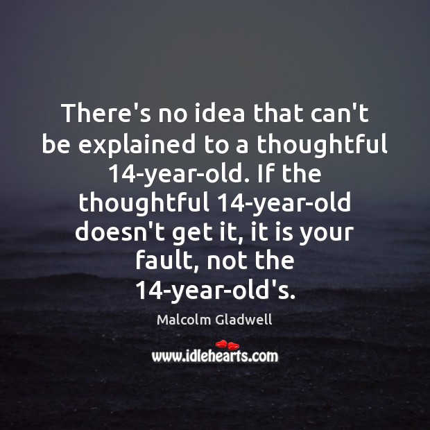 There’s no idea that can’t be explained to a thoughtful 14-year-old. If Malcolm Gladwell Picture Quote