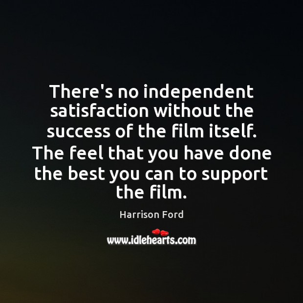 There’s no independent satisfaction without the success of the film itself. The Harrison Ford Picture Quote