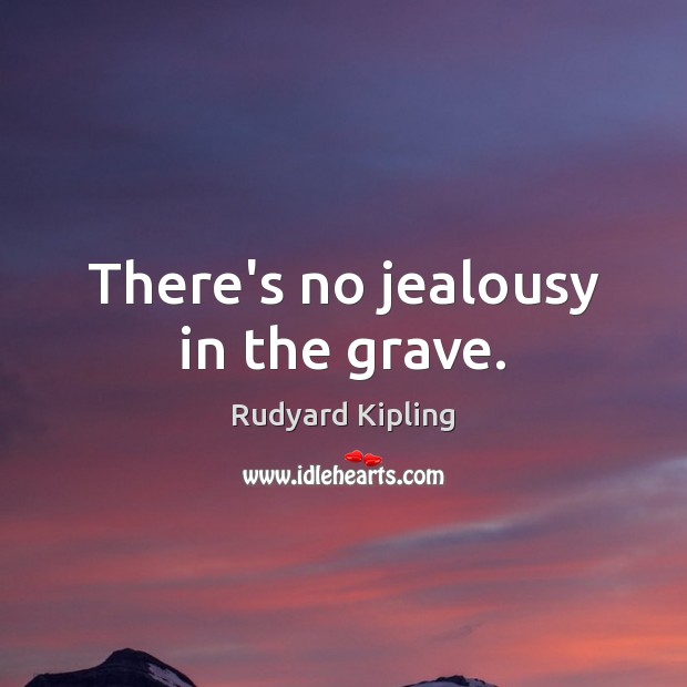 There’s no jealousy in the grave. Rudyard Kipling Picture Quote