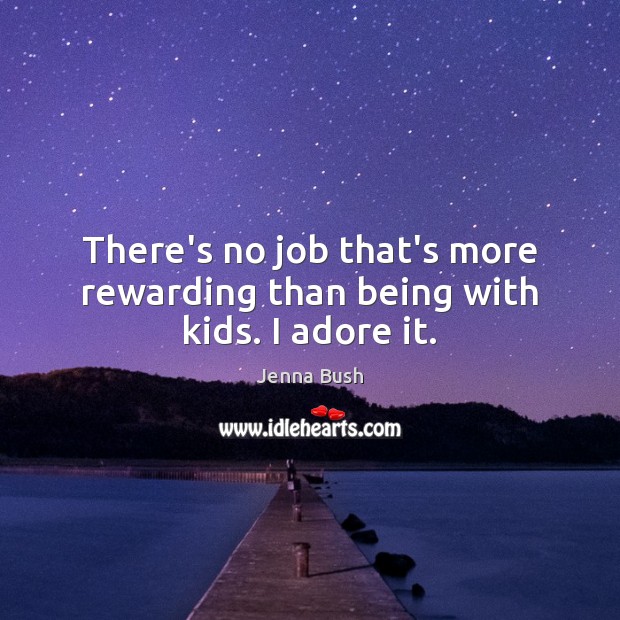 There’s no job that’s more rewarding than being with kids. I adore it. Jenna Bush Picture Quote