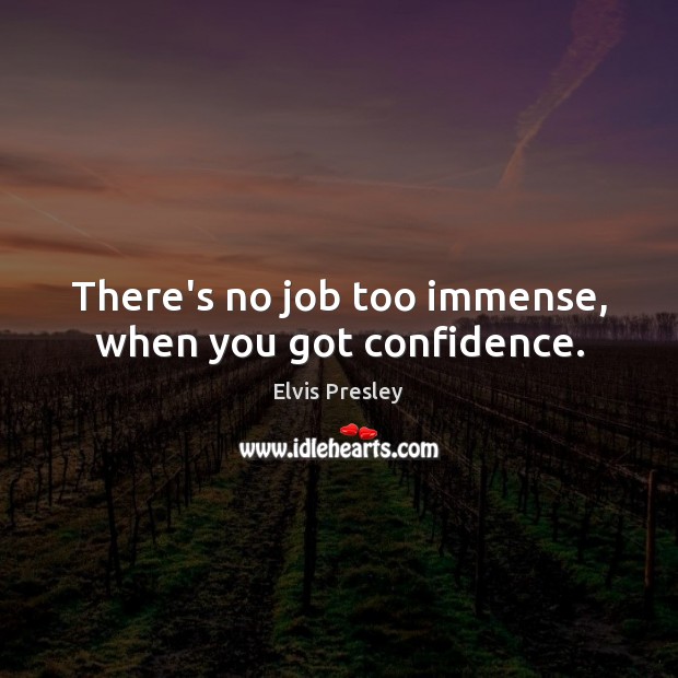 There’s no job too immense, when you got confidence. Elvis Presley Picture Quote