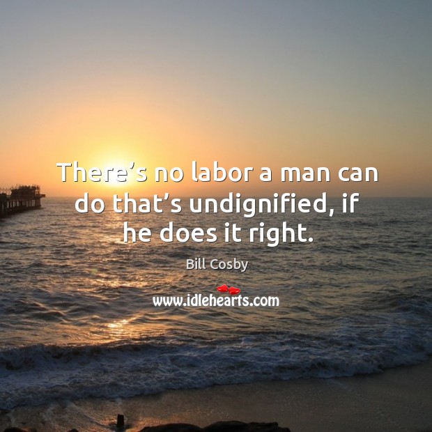 There’s no labor a man can do that’s undignified, if he does it right. Image