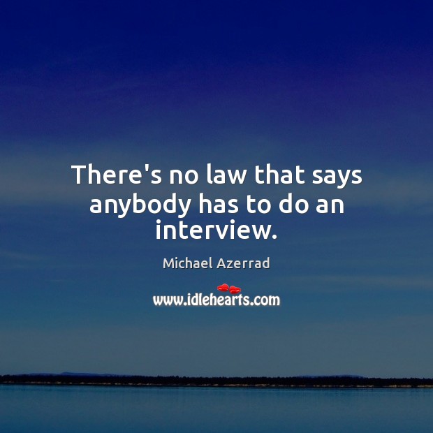 There’s no law that says anybody has to do an interview. Michael Azerrad Picture Quote
