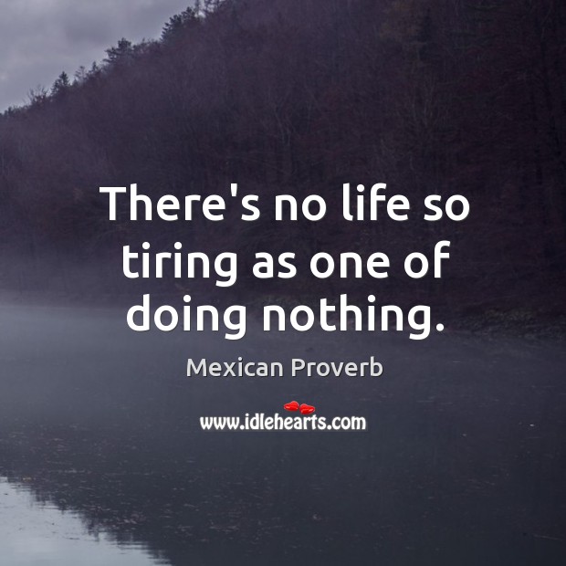 There’s no life so tiring as one of doing nothing. Mexican Proverbs Image
