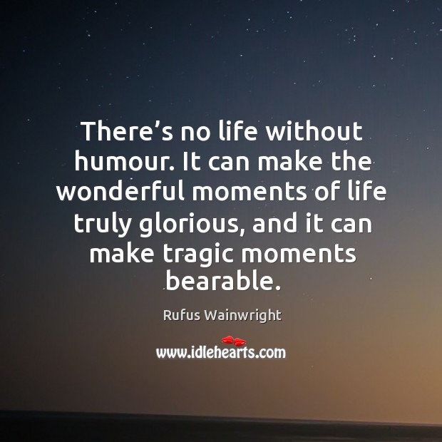 There’s no life without humour. It can make the wonderful moments of life truly glorious Rufus Wainwright Picture Quote