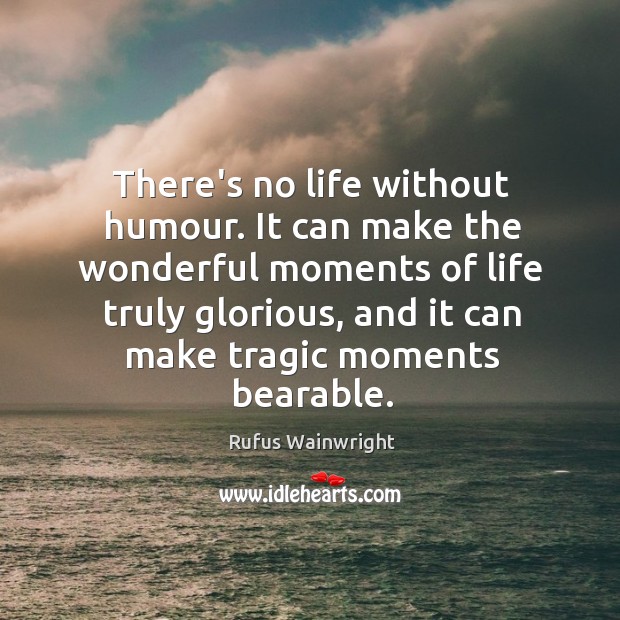 There’s no life without humour. It can make the wonderful moments of Rufus Wainwright Picture Quote