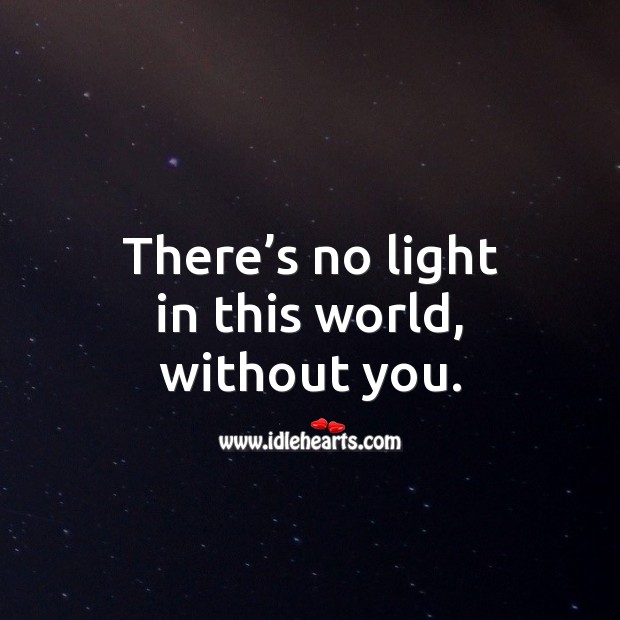 There’s no light in this world, without you. Image