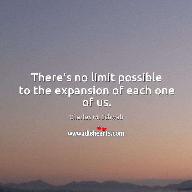 There’s no limit possible to the expansion of each one of us. Charles M. Schwab Picture Quote