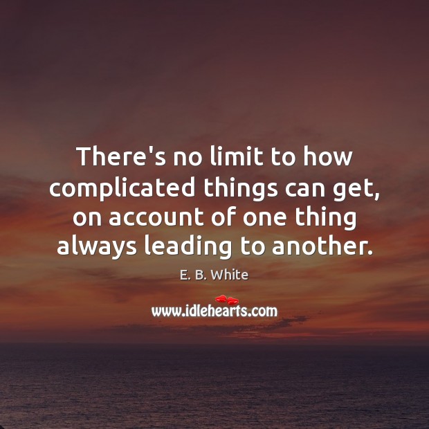 There’s no limit to how complicated things can get, on account of E. B. White Picture Quote