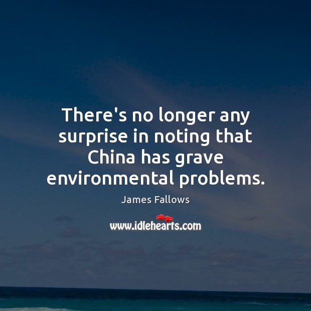 There’s no longer any surprise in noting that China has grave environmental problems. James Fallows Picture Quote