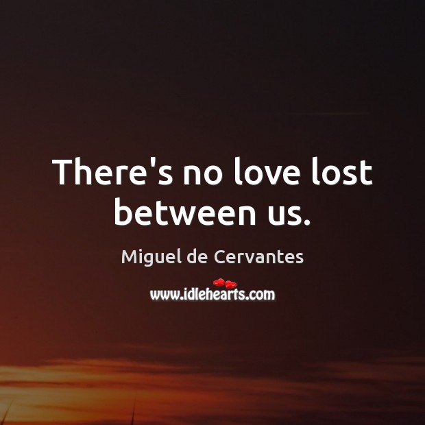 There’s no love lost between us. Miguel de Cervantes Picture Quote