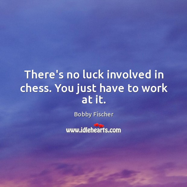There’s no luck involved in chess. You just have to work at it. Image
