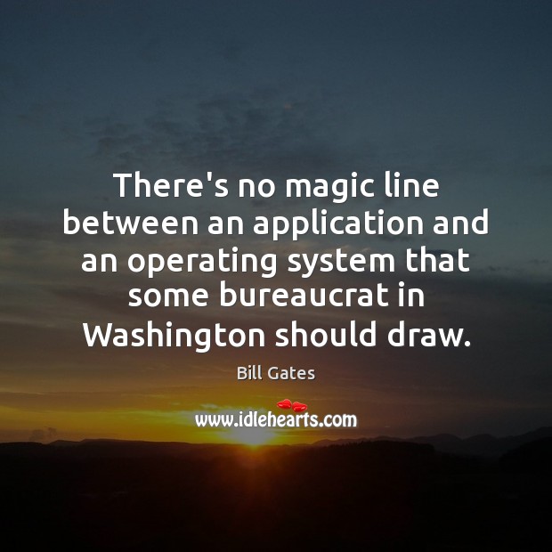 There’s no magic line between an application and an operating system that Bill Gates Picture Quote