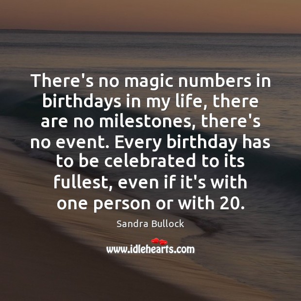 There’s no magic numbers in birthdays in my life, there are no Sandra Bullock Picture Quote