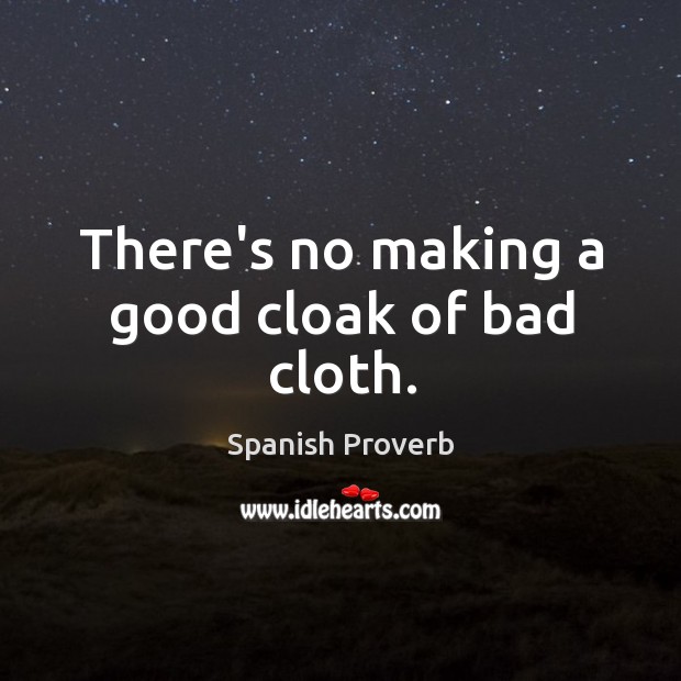 There’s no making a good cloak of bad cloth. Spanish Proverbs Image