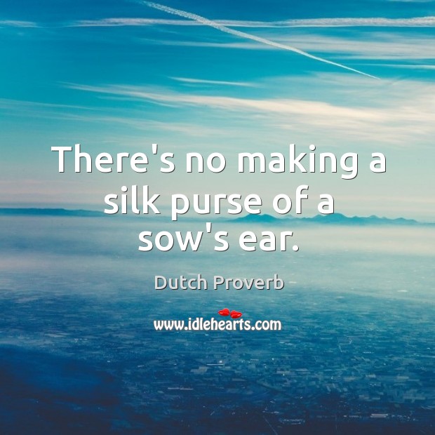 There’s no making a silk purse of a sow’s ear. Dutch Proverbs Image