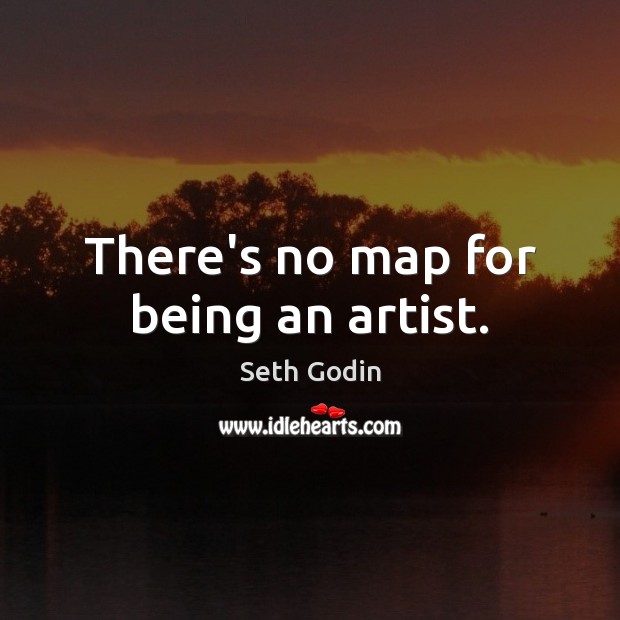 There’s no map for being an artist. Seth Godin Picture Quote