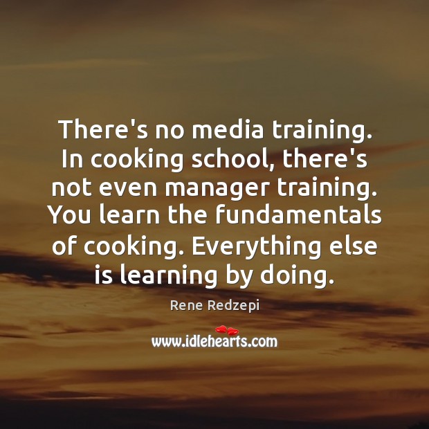 There’s no media training. In cooking school, there’s not even manager training. Rene Redzepi Picture Quote