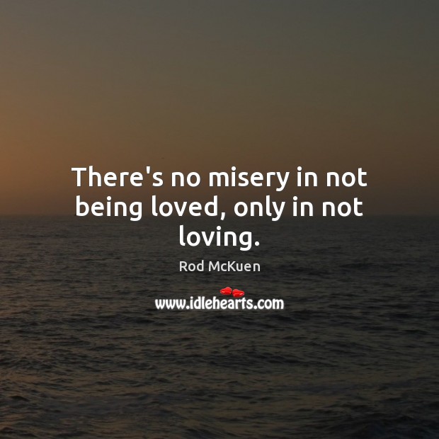 There’s no misery in not being loved, only in not loving. Rod McKuen Picture Quote