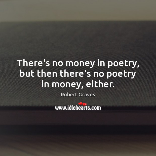 There’s no money in poetry, but then there’s no poetry in money, either. Robert Graves Picture Quote