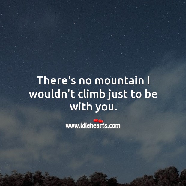 There’s no mountain I wouldn’t climb just to be with you. I Love You Quotes Image