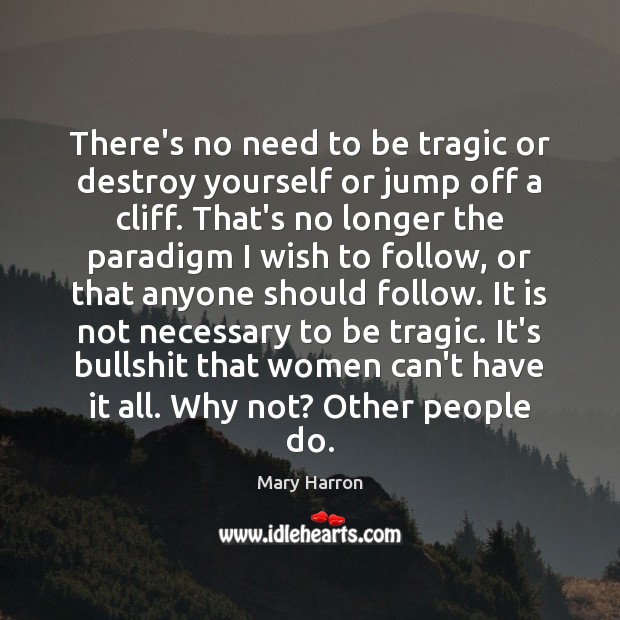 There’s no need to be tragic or destroy yourself or jump off Mary Harron Picture Quote