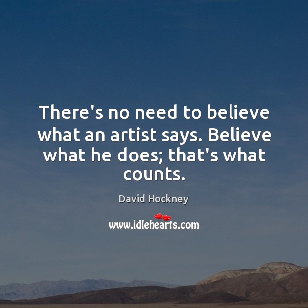 There’s no need to believe what an artist says. Believe what he does; that’s what counts. Image