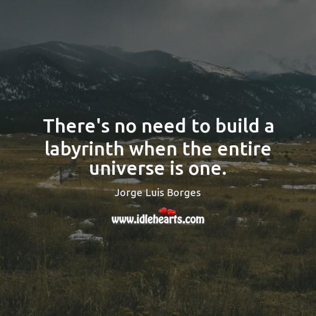 There’s no need to build a labyrinth when the entire universe is one. Jorge Luis Borges Picture Quote