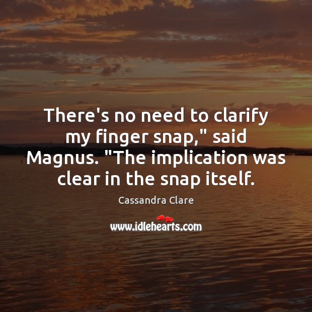 There’s no need to clarify my finger snap,” said Magnus. “The implication Image