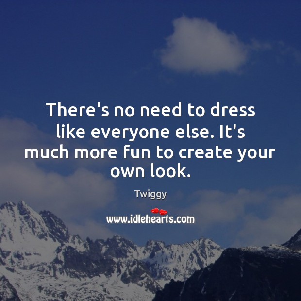There’s no need to dress like everyone else. It’s much more fun to create your own look. Twiggy Picture Quote