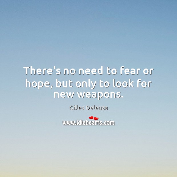 There’s no need to fear or hope, but only to look for new weapons. Gilles Deleuze Picture Quote