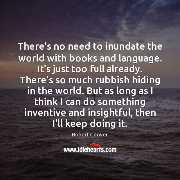 There’s no need to inundate the world with books and language. It’s Robert Coover Picture Quote