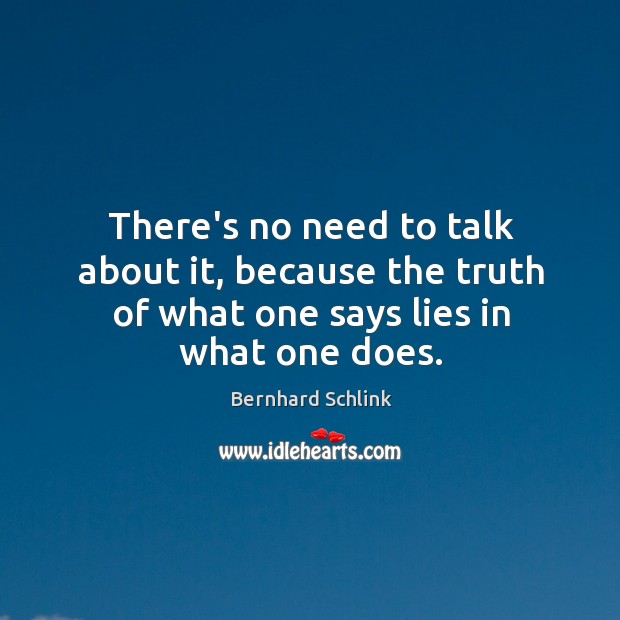 There’s no need to talk about it, because the truth of what Bernhard Schlink Picture Quote