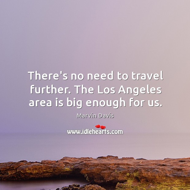 There’s no need to travel further. The Los Angeles area is big enough for us. Marvin Davis Picture Quote