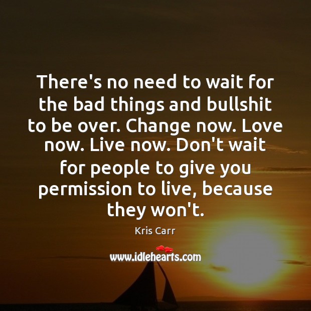 There’s no need to wait for the bad things and bullshit to Kris Carr Picture Quote