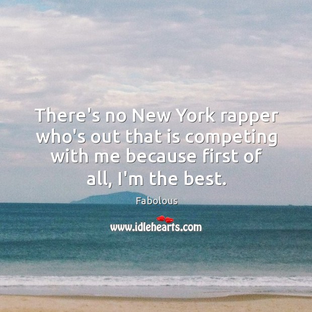 There’s no New York rapper who’s out that is competing with me Fabolous Picture Quote