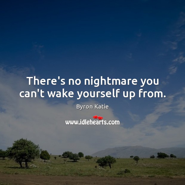 There’s no nightmare you can’t wake yourself up from. Byron Katie Picture Quote