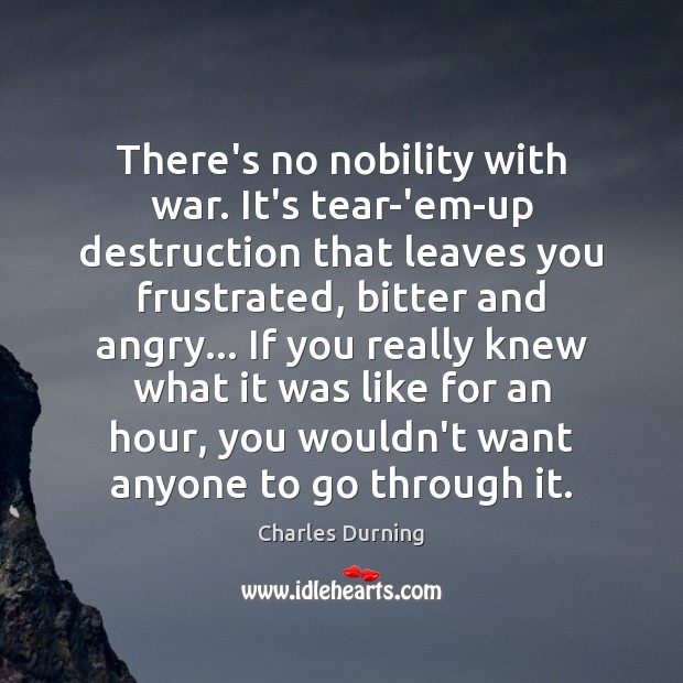 There’s no nobility with war. It’s tear-’em-up destruction that leaves you frustrated, Charles Durning Picture Quote