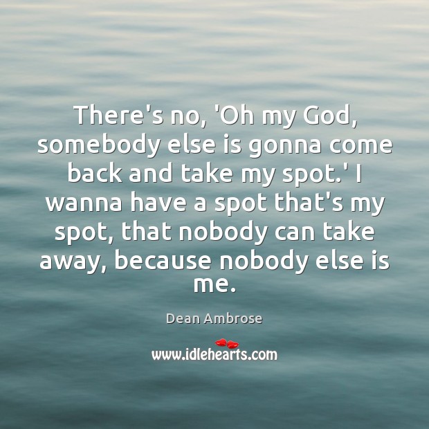 There’s no, ‘Oh my God, somebody else is gonna come back and Dean Ambrose Picture Quote