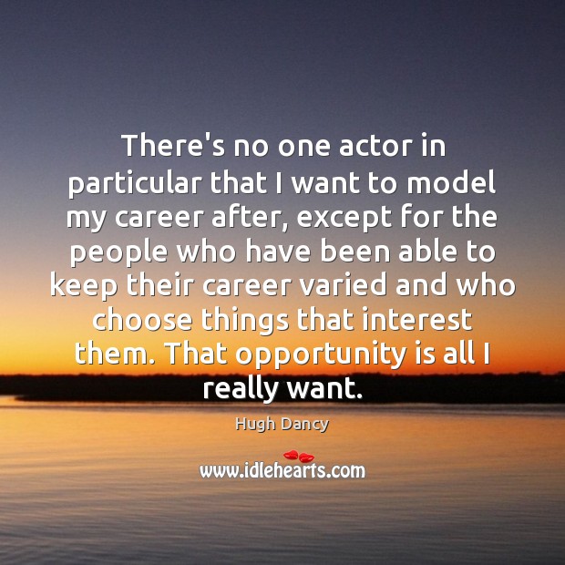 There’s no one actor in particular that I want to model my 