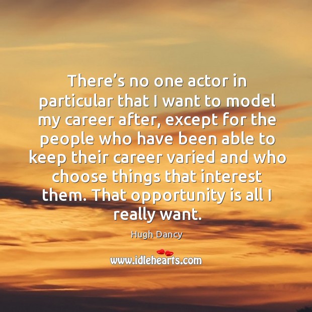There’s no one actor in particular that I want to model my career after, except for the people Image