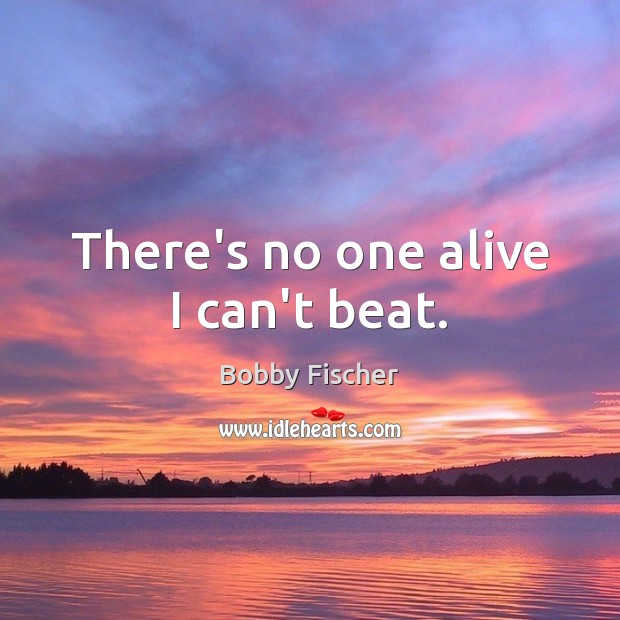 There’s no one alive I can’t beat. Bobby Fischer Picture Quote