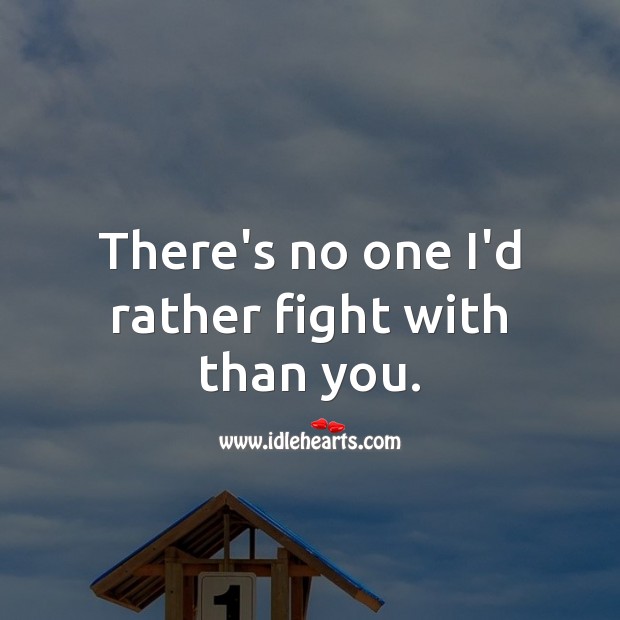 There’s no one I’d rather fight with than you. Image