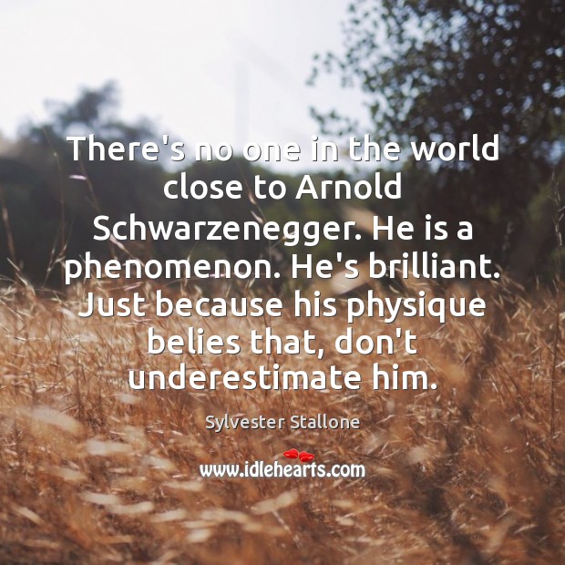 There’s no one in the world close to Arnold Schwarzenegger. He is Sylvester Stallone Picture Quote