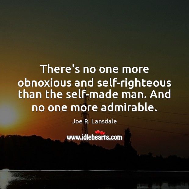 There’s no one more obnoxious and self-righteous than the self-made man. And Joe R. Lansdale Picture Quote