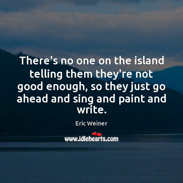 There’s no one on the island telling them they’re not good enough, Eric Weiner Picture Quote