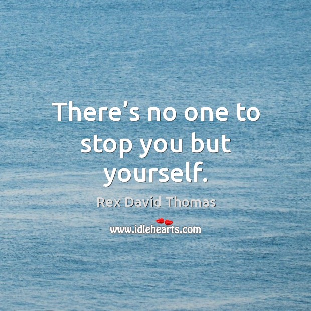 There’s no one to stop you but yourself. Rex David Thomas Picture Quote