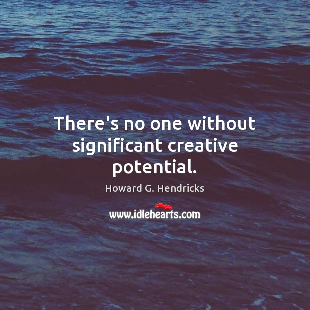 There’s no one without significant creative potential. Howard G. Hendricks Picture Quote