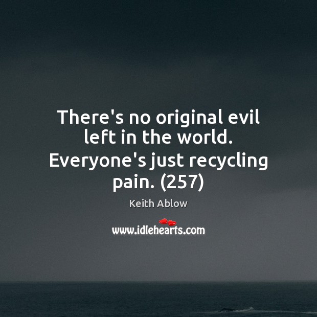 There’s no original evil left in the world. Everyone’s just recycling pain. (257) Keith Ablow Picture Quote